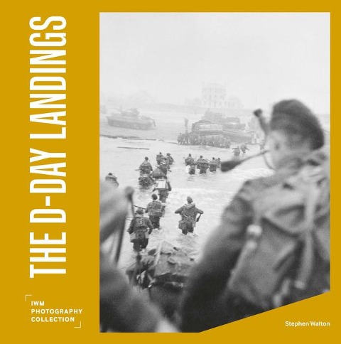 The D Day Landings: Iwm Photography Collection