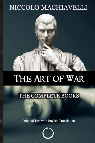 Niccolo Machiavelli - the Art of War The Complete Books: the Original Text with English Translation