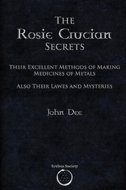 The Rosie Crucian Secrets Their Excellent Methods of Making Medicines of Metals Also Their Lawes and Mysteries