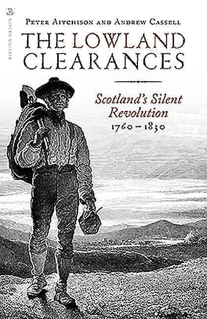 The Lowland Clearances: Scotlands Silent Revolution 1760 - 1830