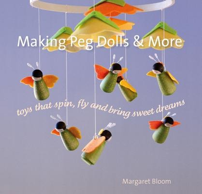 Making Peg Dolls and More: Toys Which Spin, Fly and Bring Sweet Dreams.