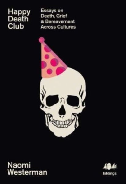 Happy Death Club: Essays on Death, Grief & Bereavement Across Cultures