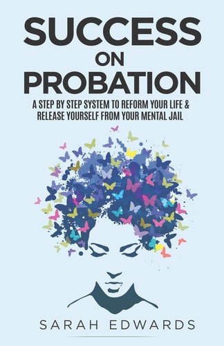 Success On Probation A Step By Step System To Reform Your Life & Release Yourself From Your Mental Jail