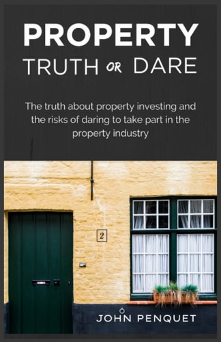Property Truth Or Dare The Truth about Property Investing and the Risks of Daring to Take Part in the Property Industry
