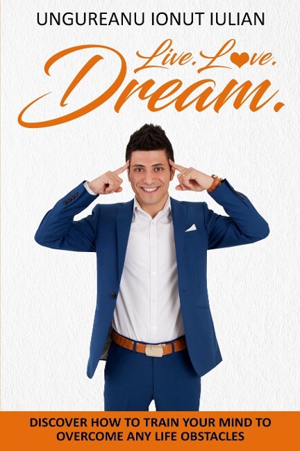 Live Love Dream: How to train your mind to overcome any life obstacles