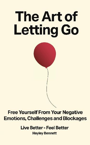 The Art of Letting Go: Free Yourself from the Negative Emotions, Challenges, and Blockages That Hold You Back