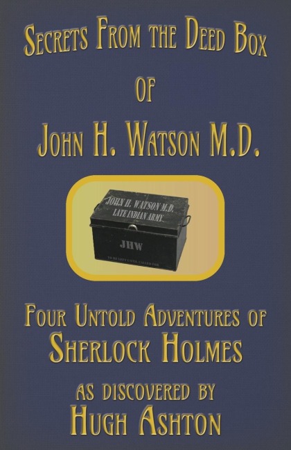 Secrets from the Deed Box of John H. Watson M.D.: Four Untold Adventures of Sherlock Holmes