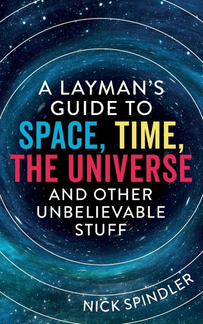 A Laymans Guide to Space, Time, The Universe and Other Unbelievable Stuff