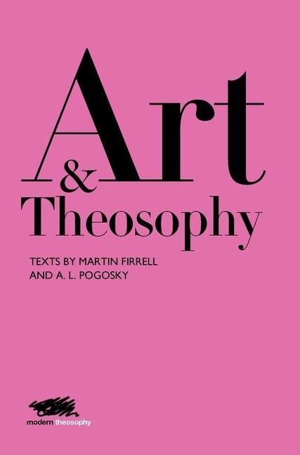 Art and Theosophy: Texts by Martin Firrell and A.L. Pogosky