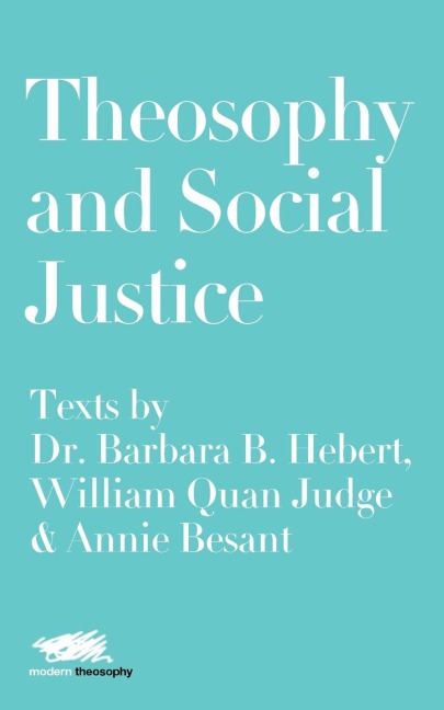Theosophy and Social Justice: Texts by  Dr. Barbara B. Hebert, William Quan Judge & Annie Besant