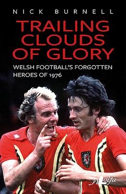 Trailing Clouds of Glory - Welsh Footballs Forgotten Heroes of 1976: Welsh Footballs Forgotten Heroes of 1976