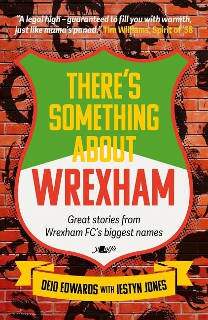 Theres Something About Wrexham: Great Stories from Wrexham AFCs Biggest Names s: Great Stories from Wrexham AFCs