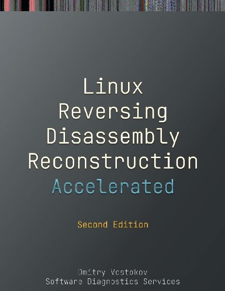 Accelerated Linux Disassembly, Reconstruction and Reversing: Training Course Transcript and GDB Practice Exercises with Memory Cell Diagrams, Second Edition