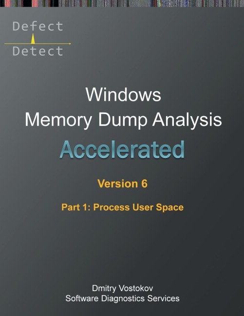 Accelerated Windows Memory Dump Analysis, Sixth Edition, Part 1, Process User Space: Training Course Transcript and WinDbg Practice Exercises with Notes