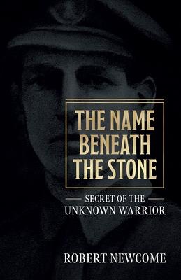 The Name Beneath The Stone: Secret of the Unknown Warrior