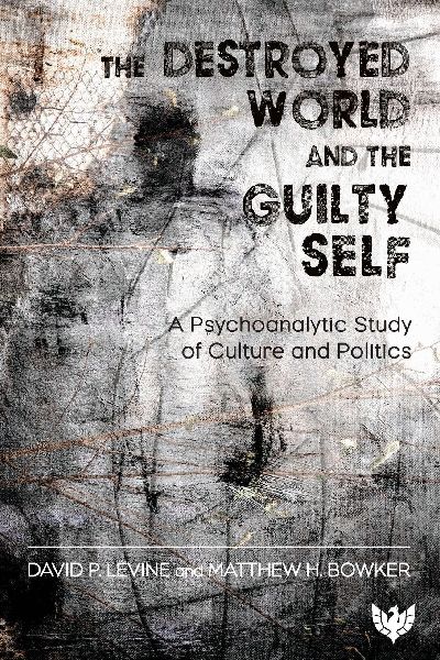 The Destroyed World and the Guilty Self: A Psychoanalytic Study of Culture and Politics