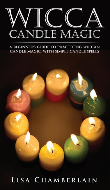 Wicca Candle Magic: A Beginners Guide to Practicing Wiccan Candle Magic, with Simple Candle Spells