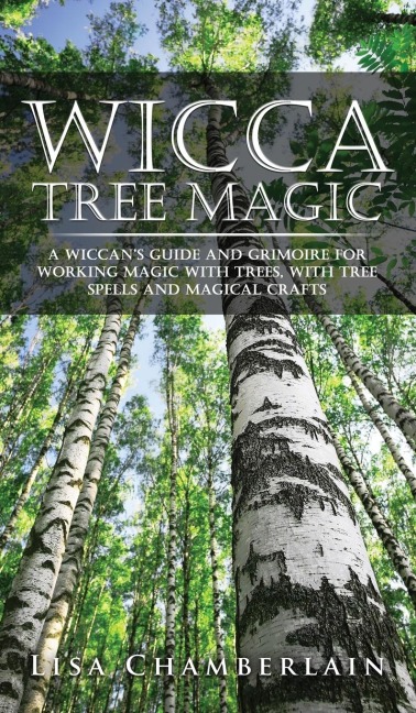 Wicca Tree Magic: A Wiccans Guide and Grimoire for Working Magic with Trees, with Tree Spells and Magical Crafts