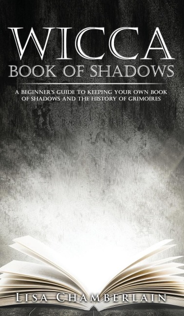 Wicca Book of Shadows: A Beginners Guide to Keeping Your Own Book of Shadows and the History of Grimoires