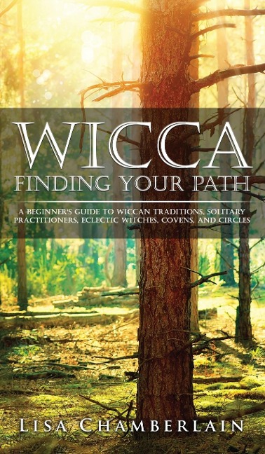 Wicca Finding Your Path: A Beginners Guide to Wiccan Traditions, Solitary Practitioners, Eclectic Witches, Covens, and Circles