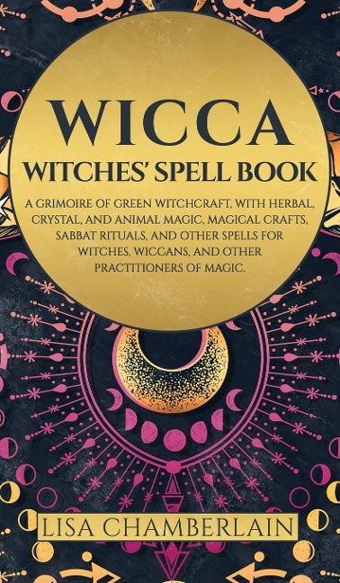 Wicca: Witches Spell Book: A Grimoire of Green Witchcraft, with Herbal, Crystal, and Animal Magic, Magical Crafts, Sabbat Rituals, and Spells for Witches, Wiccans, and Other Practitioners of Magic