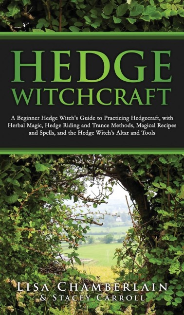 Hedge Witchcraft: A Beginner Hedge Witchs Guide  to Practicing Hedgecraft, with Herbal Magic, Hedge Riding and Trance Methods,  Magical Recipes and Spells,  and the Hedge Witchs Altar and Tools