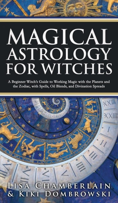 Magical Astrology for Witches: A Beginner Witchs Guide to Working Magic with the Planets and the Zodiac, with Spells, Oil Blends, and Divination Spreads