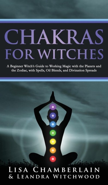 Chakras for Witches: A Beginners Guide to the Magic of the Body, Energy Healing, and Creating a Balanced Life