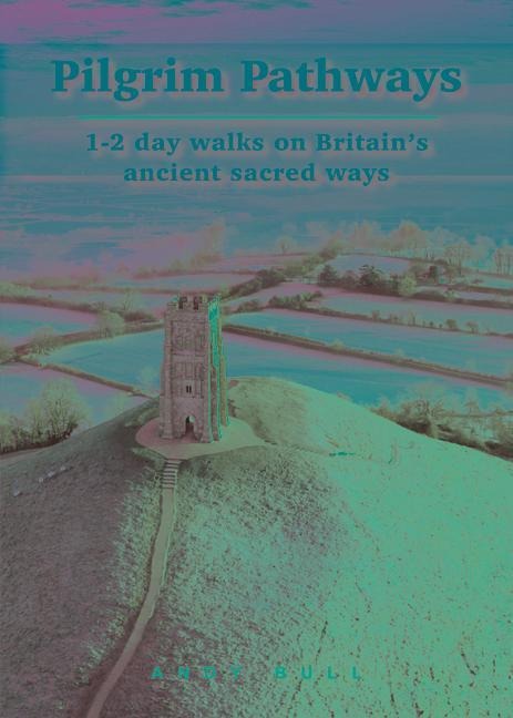Pilgrim Pathways: 1-2 Day Walks on Britains Ancient Sacred Ways