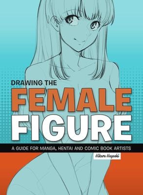 Drawing the Female Figure: A Guide for Manga, Hentai and Comic Book Artists