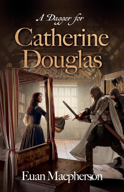 A Dagger for Catherine Douglas: Love, Betrayal, and the Courage of Barlass in 15th Century Scotlands Royal Stewart Court