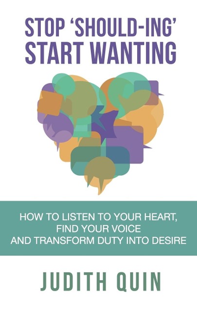 Stop Shoulding Start Wanting: How to listen to your heart, find your voice and transform duty into desire