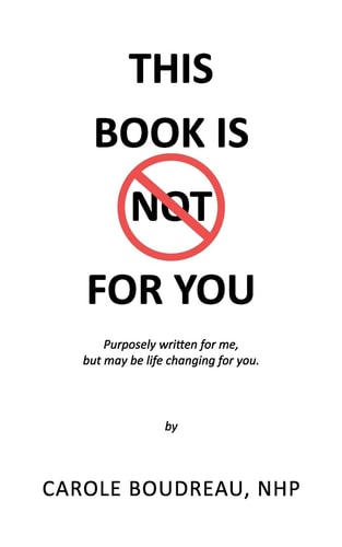 This Book Is Not for You Purposely Written for Me, But May Be Life Changing for You