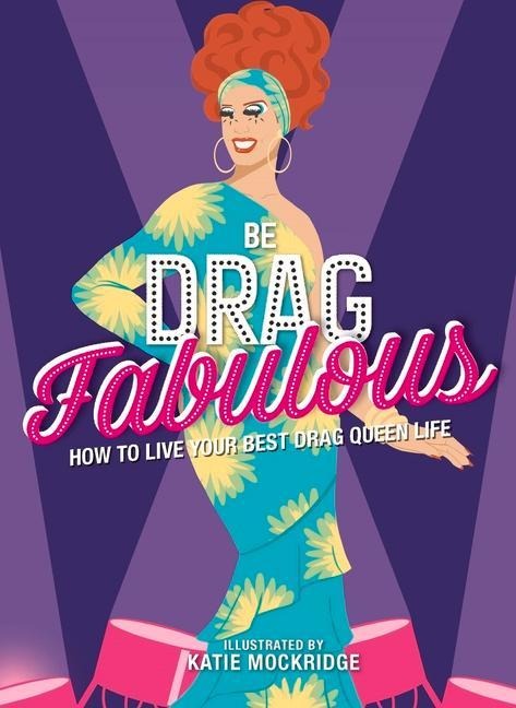 Be Drag Fabulous: How to Live Your Best Drag Queen Life
