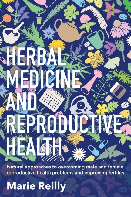 Herbal Medicine and Reproductive Health: Natural Approaches to Overcoming Male and Female Reproductive Health Problems and Improving Fertility