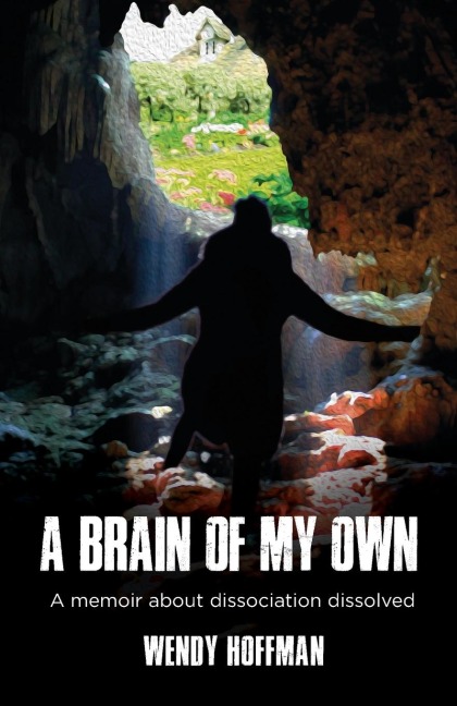 A Brain Of My Own: A Memoir About Dissociation Dissolved