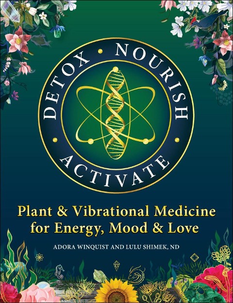 Detox - Nourish - Activate: Plant & Vibrational Medicine for Energy, Mood, and Love
