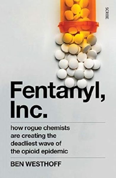 Fentanyl, Inc.: how rogue chemists are creating the deadliest wave of the opioid epidemic