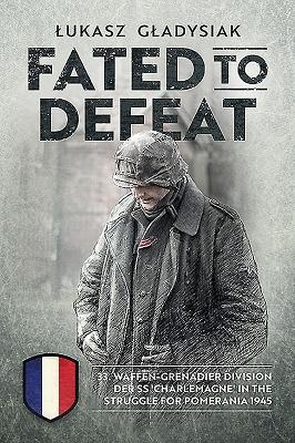 Fated to Defeat: 33. Waffen-Grenadier Division der SS Charlemagne in the Struggle for Pomerania 1945