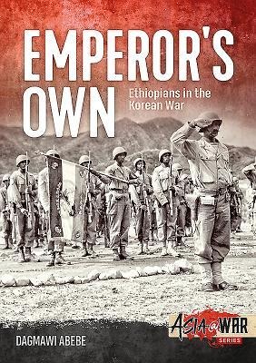 The Emperors Own: The History of the Ethiopian Imperial Bodyguard Battalion in the Korean War