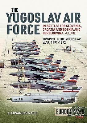 The Yugoslav Air Force Volume 1: In the Battles for Slovenia, Croatia, and Bosnia & Herzegovina, 1991-1992