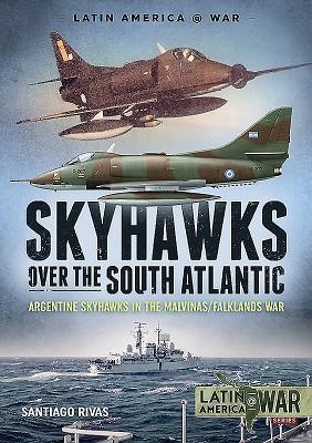 Skyhawks over the South Atlantic: Argentine Skyhawks in the Malvinas/Falklands War 1982