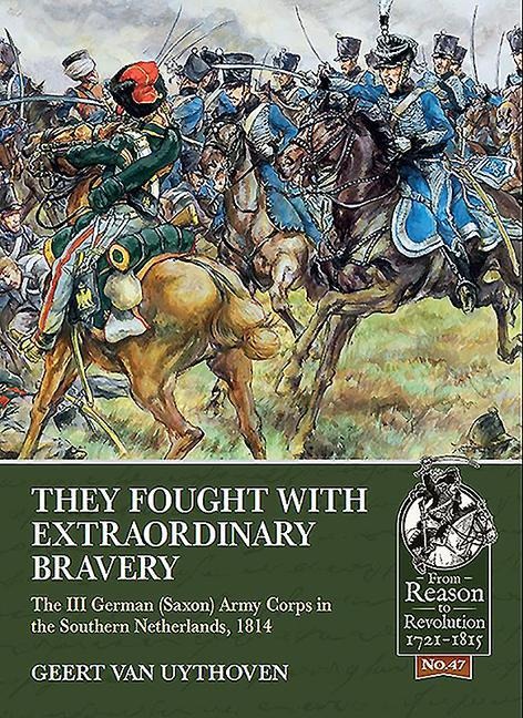 They Fought with Extraordinary Bravery: The III German (Saxon) Army Corps in the Southern Netherlands, 1814