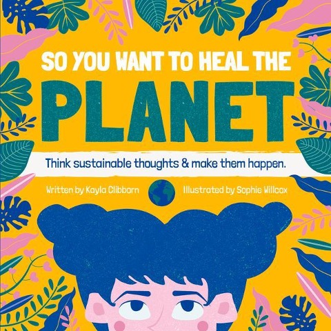 So You Want to Heal The Planet: Think sustainable thoughts and make them happen.