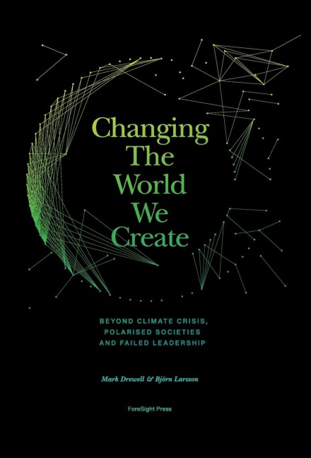Changing The World We Create: Beyond climate crises, polarised societies and failed leadership
