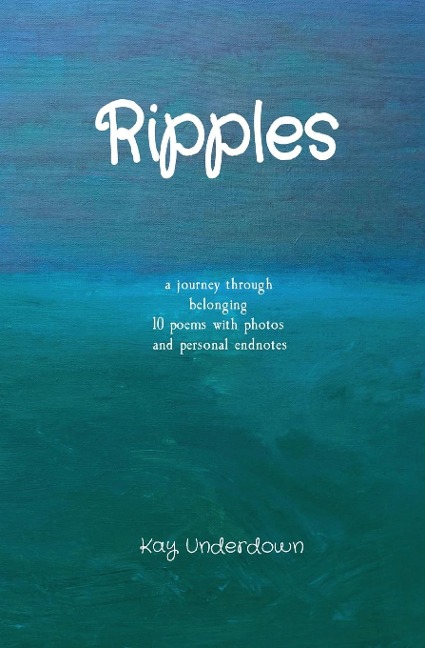 Ripples: a journey through belonging 10 poems with photos and personal endnotes