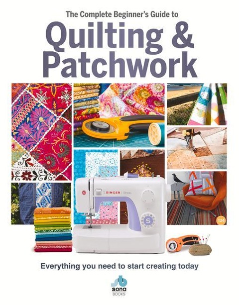 The The Complete Beginners Guide to Quilting and Patchwork: Everything you need to know to get started with Quilting and Patchwork