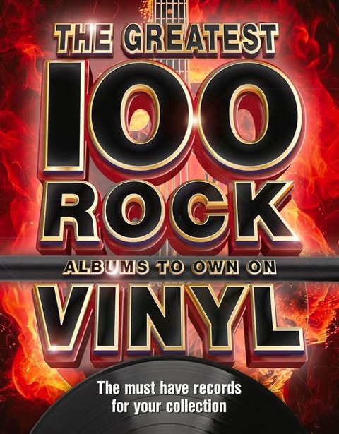The The Greatest 100 Rock Albums to Own on Vinyl: The Must Have Rock Records for Your Collection