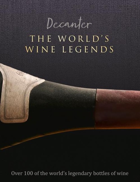 Decanter: The Worlds Wine Legends: Over 100 of the Worlds Legendary Bottles of Wine