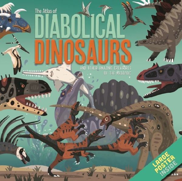 The Atlas of Diabolical Dinosaurs: and other Amazing Creatures of the Mesozoic